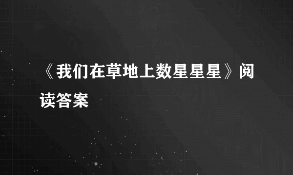 《我们在草地上数星星星》阅读答案