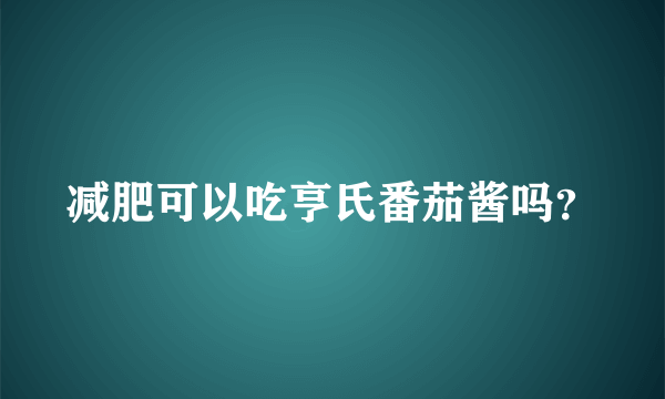 减肥可以吃亨氏番茄酱吗？