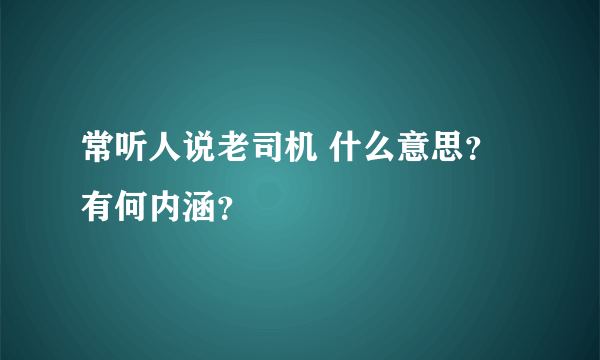 常听人说老司机 什么意思？有何内涵？