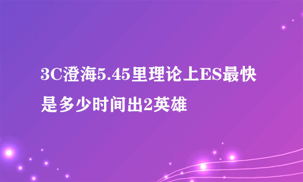 3C澄海5.45里理论上ES最快是多少时间出2英雄