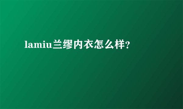 lamiu兰缪内衣怎么样？