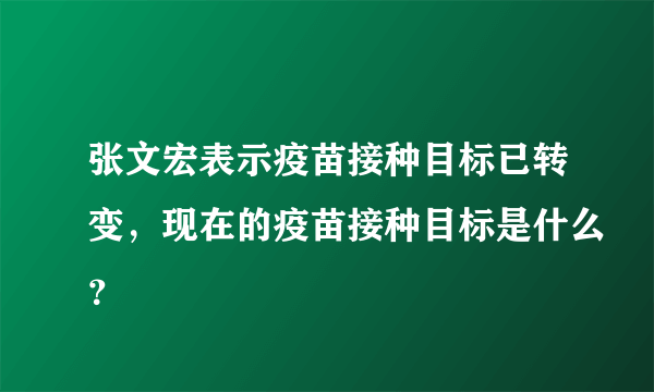 张文宏表示疫苗接种目标已转变，现在的疫苗接种目标是什么？