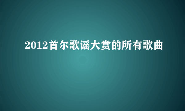 2012首尔歌谣大赏的所有歌曲