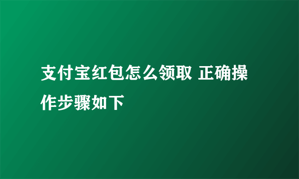 支付宝红包怎么领取 正确操作步骤如下