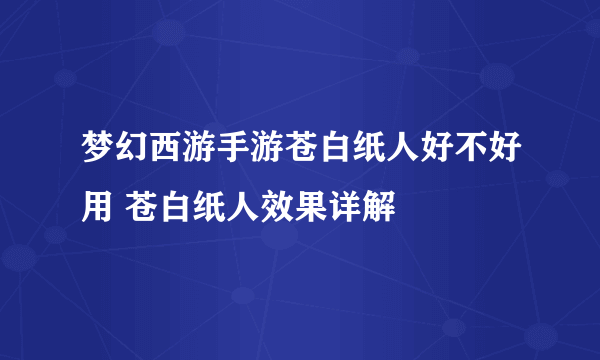 梦幻西游手游苍白纸人好不好用 苍白纸人效果详解