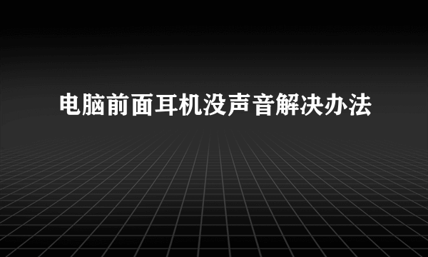 电脑前面耳机没声音解决办法