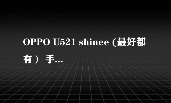 OPPO U521 shinee (最好都有） 手机主题 ，一定要快。。。 谢谢大家啦！！