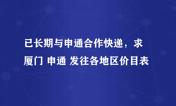 已长期与申通合作快递，求 厦门 申通 发往各地区价目表