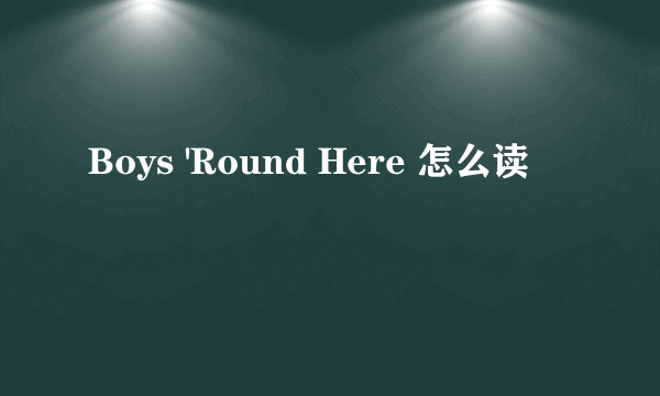 Boys 'Round Here 怎么读