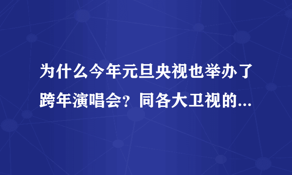 为什么今年元旦央视也举办了跨年演唱会？同各大卫视的比怎么样？