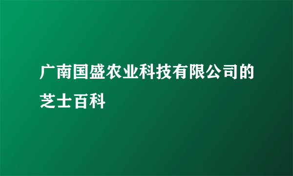 广南国盛农业科技有限公司的芝士百科