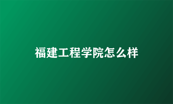 福建工程学院怎么样