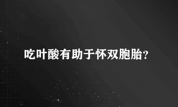 吃叶酸有助于怀双胞胎？