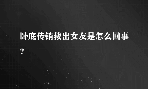 卧底传销救出女友是怎么回事？