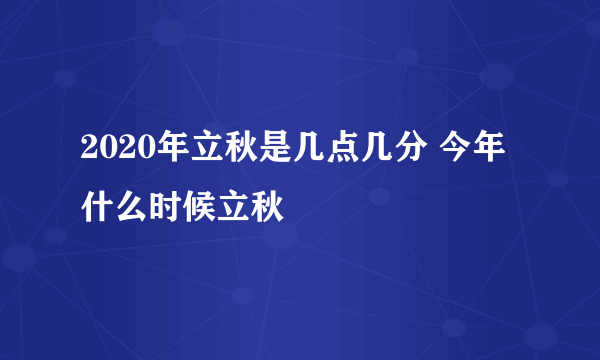 2020年立秋是几点几分 今年什么时候立秋