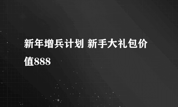 新年增兵计划 新手大礼包价值888