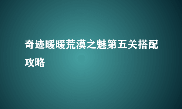 奇迹暖暖荒漠之魅第五关搭配攻略