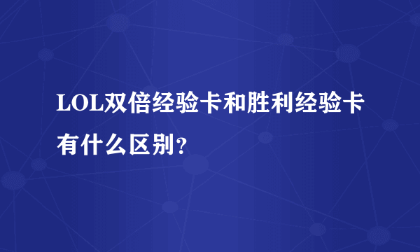 LOL双倍经验卡和胜利经验卡有什么区别？