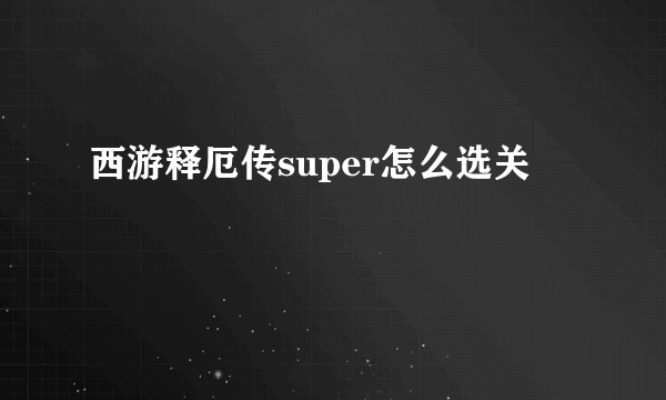 西游释厄传super怎么选关