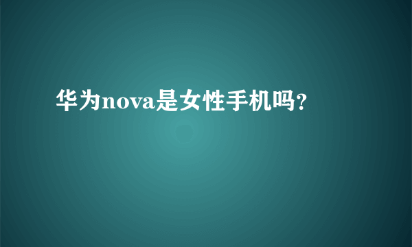 华为nova是女性手机吗？