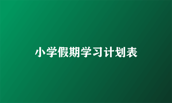 小学假期学习计划表