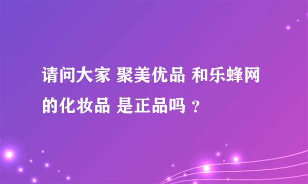 请问大家 聚美优品 和乐蜂网的化妆品 是正品吗 ？