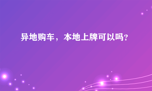 异地购车，本地上牌可以吗？