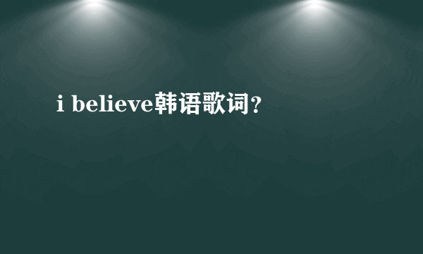 i believe韩语歌词？