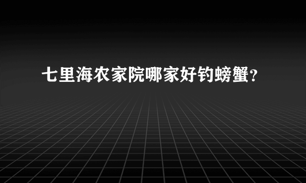 七里海农家院哪家好钓螃蟹？