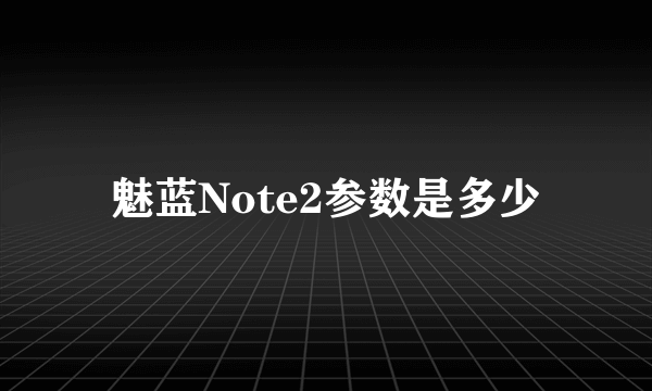 魅蓝Note2参数是多少