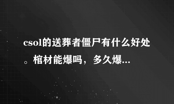 csol的送葬者僵尸有什么好处。棺材能爆吗，多久爆。银质卢哥有什么好的呢