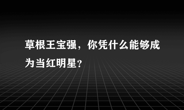 草根王宝强，你凭什么能够成为当红明星？