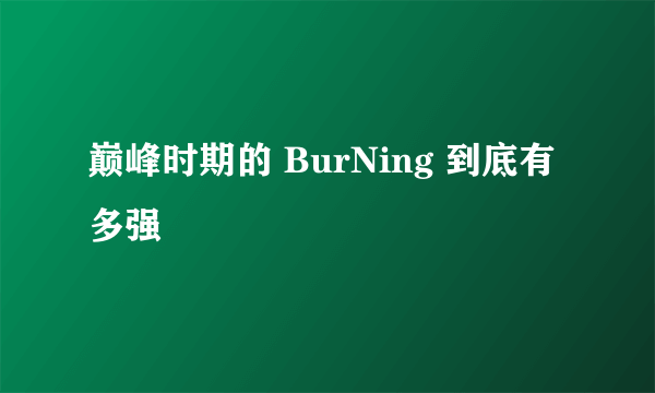 巅峰时期的 BurNing 到底有多强