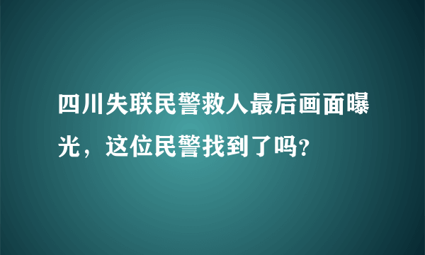 四川失联民警救人最后画面曝光，这位民警找到了吗？