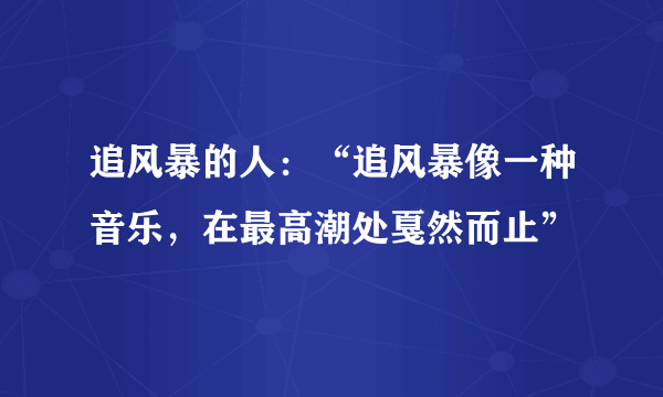 追风暴的人：“追风暴像一种音乐，在最高潮处戛然而止”