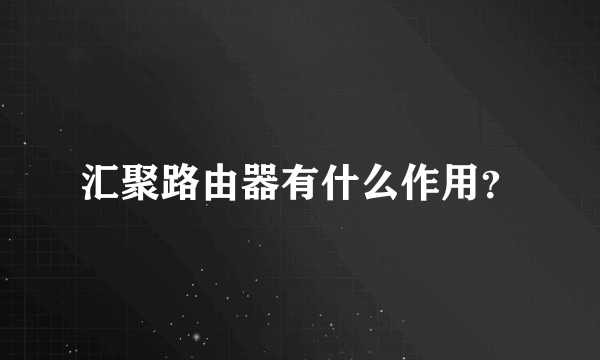 汇聚路由器有什么作用？