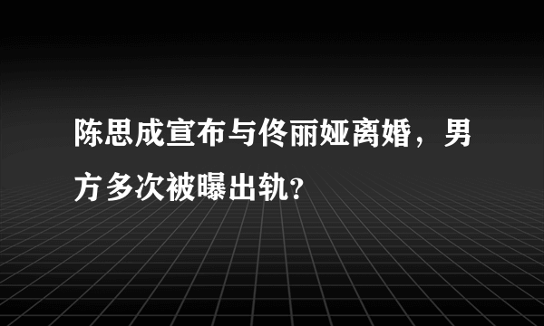 陈思成宣布与佟丽娅离婚，男方多次被曝出轨？