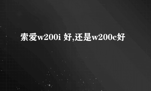 索爱w200i 好,还是w200c好