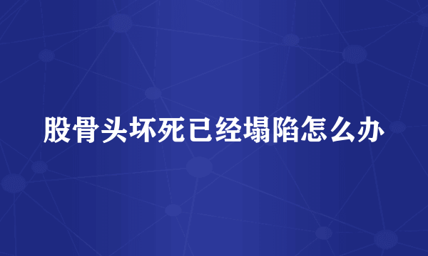 股骨头坏死已经塌陷怎么办