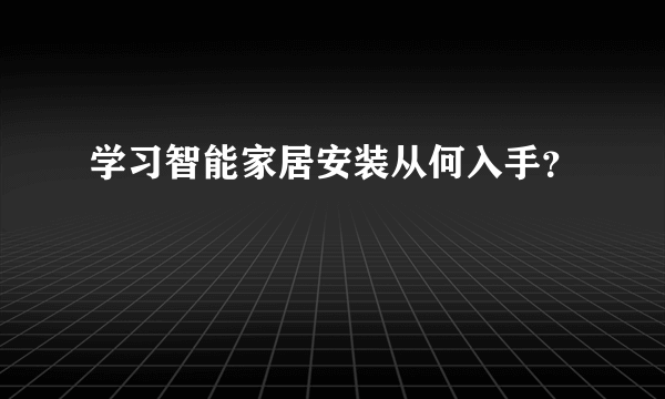 学习智能家居安装从何入手？