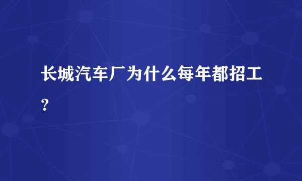 长城汽车厂为什么每年都招工？