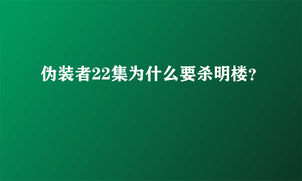 伪装者22集为什么要杀明楼？