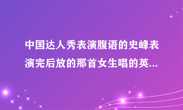 中国达人秀表演腹语的史峰表演完后放的那首女生唱的英文快歌叫什么名字？