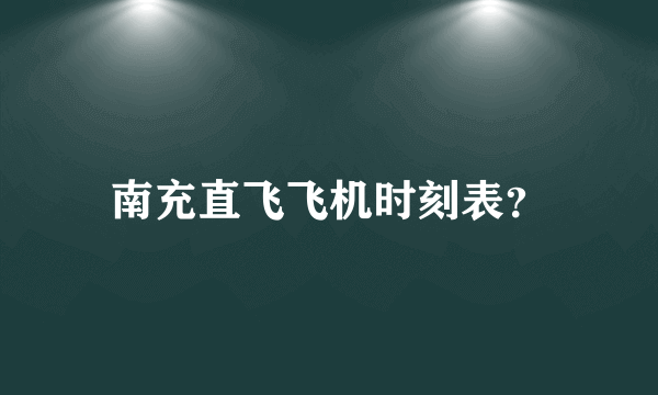 南充直飞飞机时刻表？