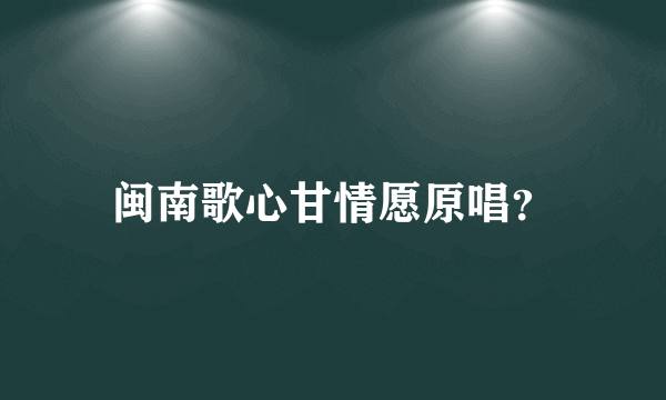 闽南歌心甘情愿原唱？