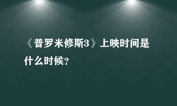 《普罗米修斯3》上映时间是什么时候？