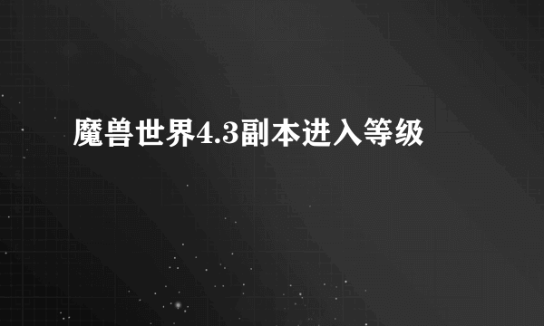 魔兽世界4.3副本进入等级