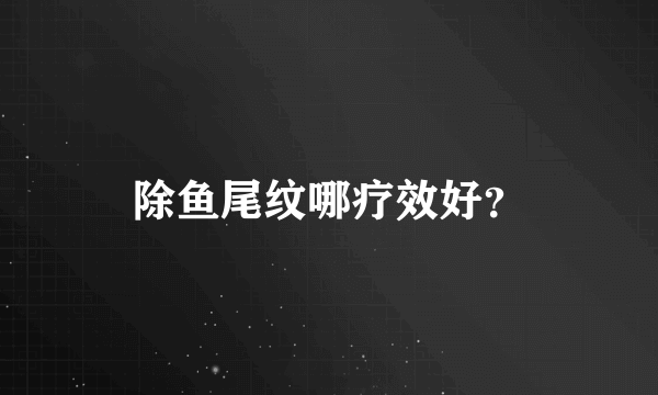 除鱼尾纹哪疗效好？