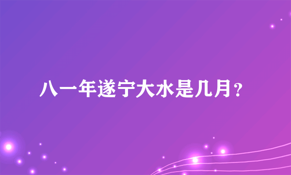 八一年遂宁大水是几月？