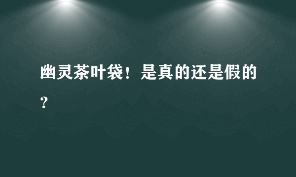 幽灵茶叶袋！是真的还是假的？